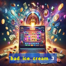 bad ice cream 3 no jogos 360